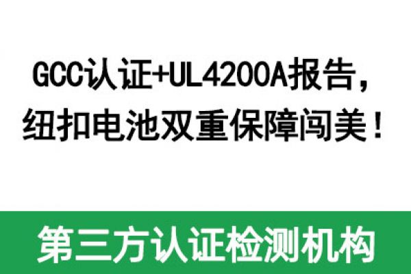 GCC認(rèn)證+UL4200A報(bào)告，紐扣電池雙重保障闖美！